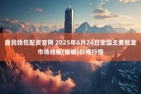 股民钱包配资官网 2025年6月24日全国主要批发市场线椒(皱椒)价格行情