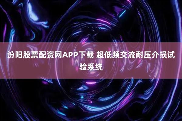 汾阳股票配资网APP下载 超低频交流耐压介损试验系统
