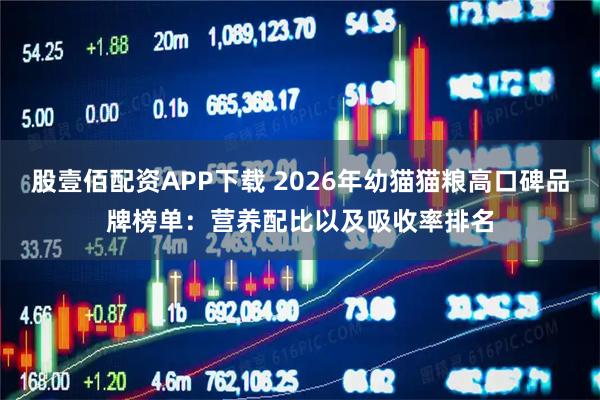 股壹佰配资APP下载 2026年幼猫猫粮高口碑品牌榜单:营养配比以及吸收率排名