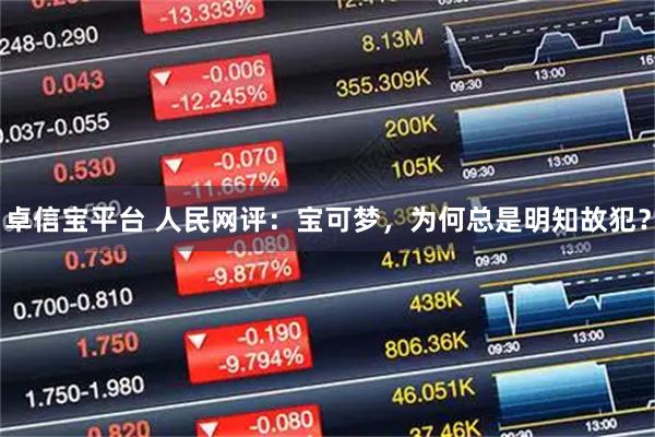 卓信宝平台 人民网评：宝可梦，为何总是明知故犯？