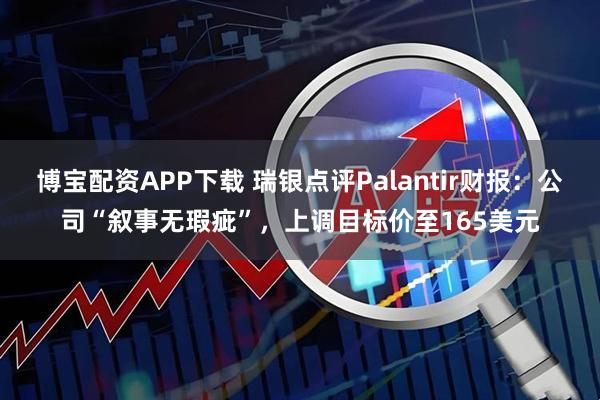博宝配资APP下载 瑞银点评Palantir财报:公司“叙事无瑕疵”,上调目标价至165美元