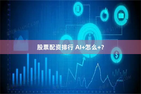 股票配资排行 AI+怎么+?