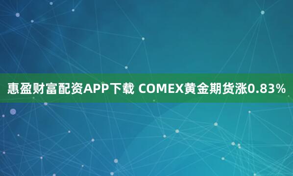 惠盈财富配资APP下载 COMEX黄金期货涨0.83%