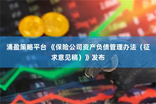 涌盈策略平台 《保险公司资产负债管理办法（征求意见稿）》发布
